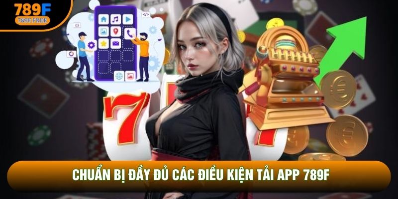 Chuẩn bị đầy đủ các điều kiện tải app 789F
