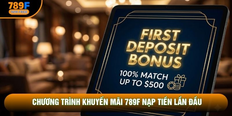 Chương trình khuyến mãi 789F nạp tiền lần đầu Chương trình khuyến mãi 789F nạp tiền lần đầu
