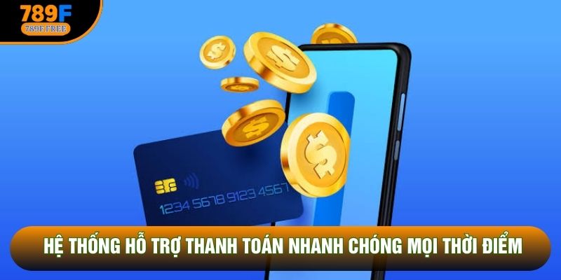 Hệ thống hỗ trợ thanh toán nhanh chóng mọi thời điểm
