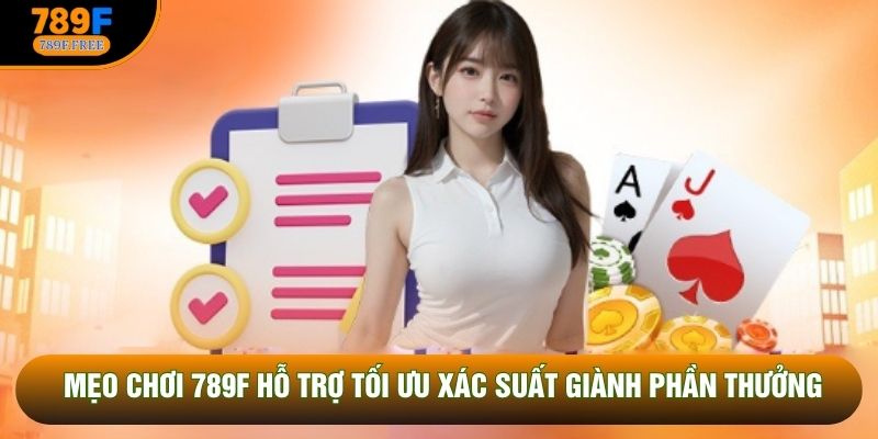 Mẹo chơi 789F hỗ trợ tối ưu xác suất giành phần thưởng