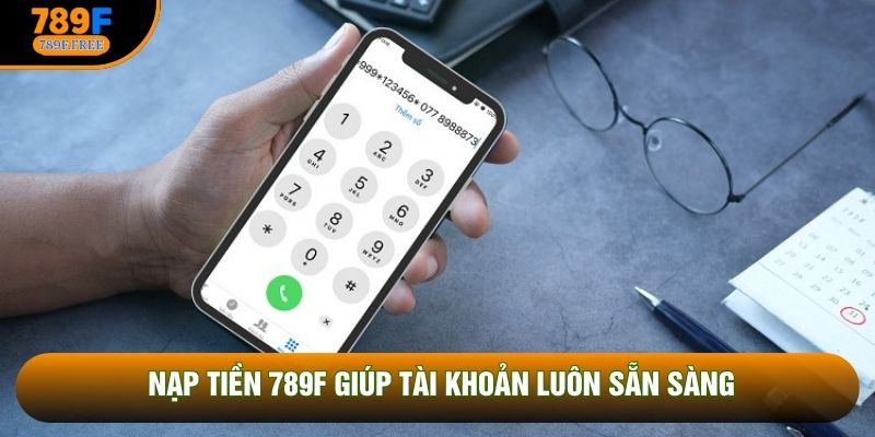 Nạp tiền 789F giúp tài khoản luôn sẵn sàng