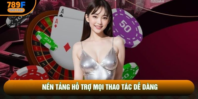 Nền tảng hỗ trợ mọi thao tác dễ dàng Nền tảng hỗ trợ mọi thao tác dễ dàng