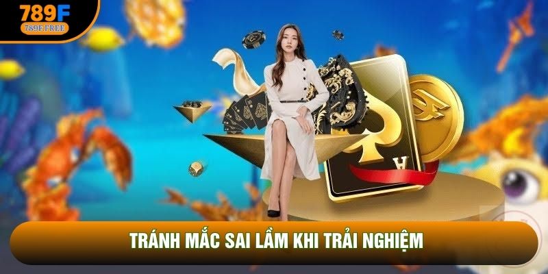 Tránh mắc sai lầm khi trải nghiệm