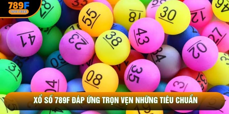 Xổ số 789F Đáp ứng trọn vẹn những tiêu chuẩn